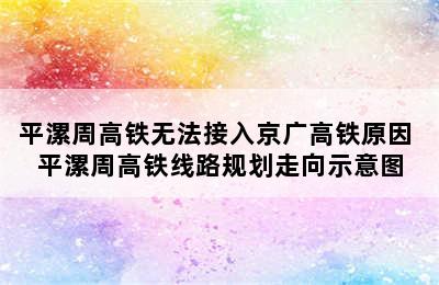 平漯周高铁无法接入京广高铁原因 平漯周高铁线路规划走向示意图